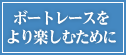 ボートレースをより楽しむために